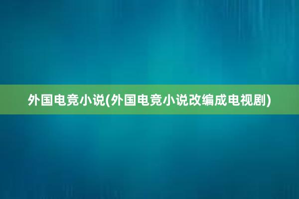 外国电竞小说(外国电竞小说改编成电视剧)