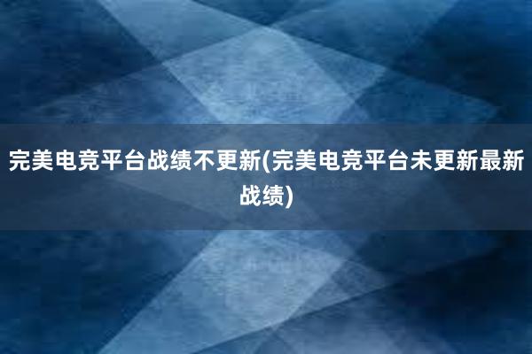 完美电竞平台战绩不更新(完美电竞平台未更新最新战绩)