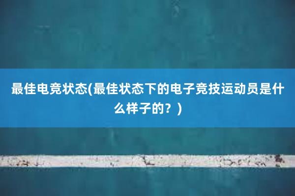 最佳电竞状态(最佳状态下的电子竞技运动员是什么样子的？)