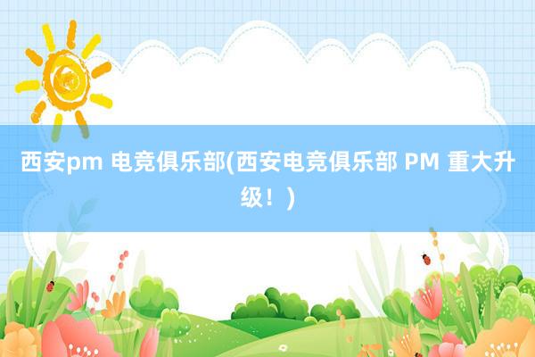 西安pm 电竞俱乐部(西安电竞俱乐部 PM 重大升级！)