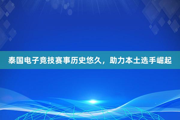 泰国电子竞技赛事历史悠久，助力本土选手崛起